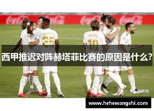 西甲推迟对阵赫塔菲比赛的原因是什么？