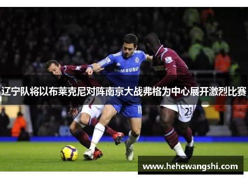 辽宁队将以布莱克尼对阵南京大战弗格为中心展开激烈比赛